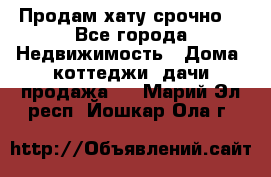 Продам хату срочно  - Все города Недвижимость » Дома, коттеджи, дачи продажа   . Марий Эл респ.,Йошкар-Ола г.